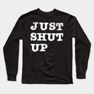 Just Shut Up Long Sleeve T-Shirt